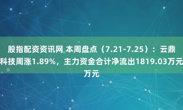 股指配资资讯网 本周盘点（7.21-7.25）：云鼎科技周涨1.89%，主力资金合计净流出1819.03万元