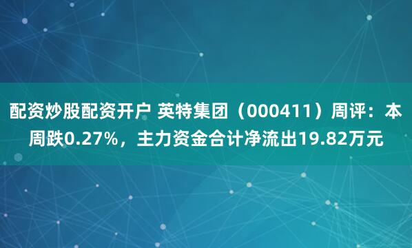 配资炒股配资开户 英特集团（000411）周评：本周跌0.27%，主力资金合计净流出19.82万元
