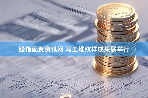 股指配资资讯网 马王堆纹样成果展举行