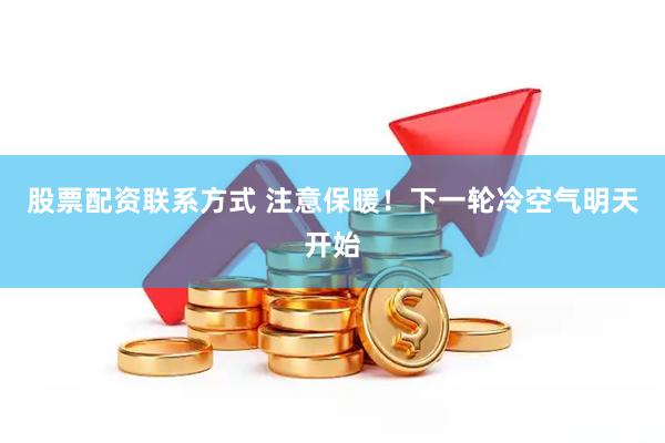 股票配资联系方式 注意保暖！下一轮冷空气明天开始