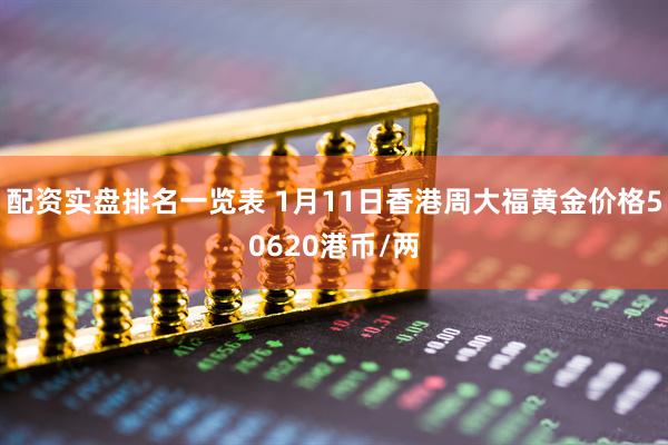配资实盘排名一览表 1月11日香港周大福黄金价格50620港币/两