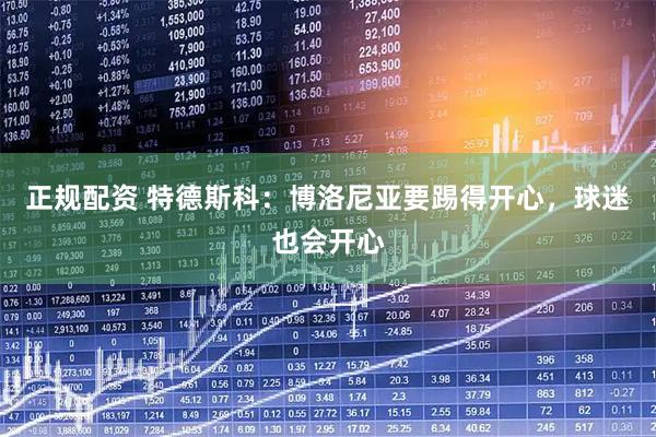正规配资 特德斯科：博洛尼亚要踢得开心，球迷也会开心